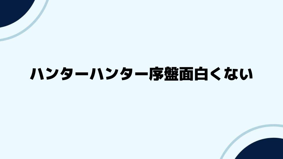 ハンターハンター序盤面白くないと感じる人の声